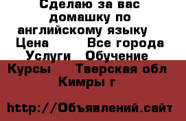 Сделаю за вас домашку по английскому языку! › Цена ­ 50 - Все города Услуги » Обучение. Курсы   . Тверская обл.,Кимры г.